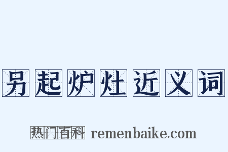 另起炉灶近义词是什么意思的图片